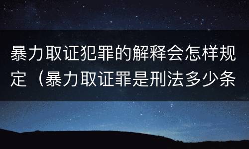暴力取证犯罪的解释会怎样规定（暴力取证罪是刑法多少条）