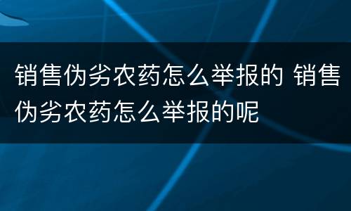 销售伪劣农药怎么举报的 销售伪劣农药怎么举报的呢