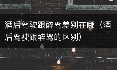 酒后驾驶跟醉驾差别在哪（酒后驾驶跟醉驾的区别）