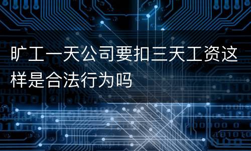旷工一天公司要扣三天工资这样是合法行为吗
