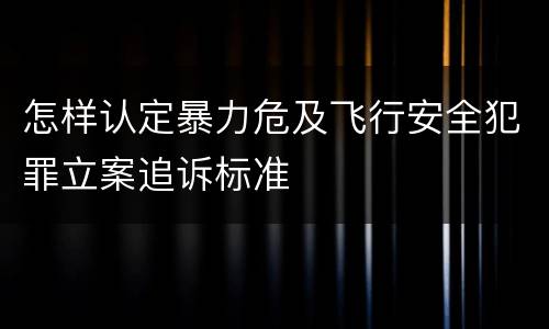 怎样认定暴力危及飞行安全犯罪立案追诉标准