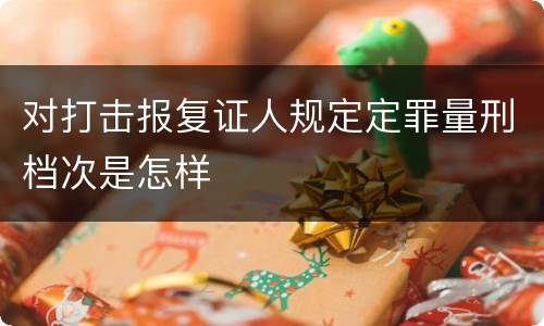 对打击报复证人规定定罪量刑档次是怎样