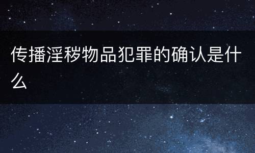 传播淫秽物品犯罪的确认是什么