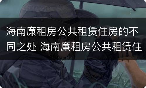 海南廉租房公共租赁住房的不同之处 海南廉租房公共租赁住房的不同之处有哪些