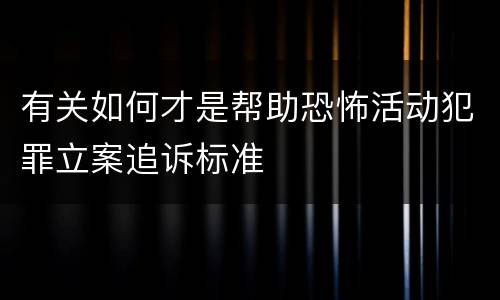 有关如何才是帮助恐怖活动犯罪立案追诉标准