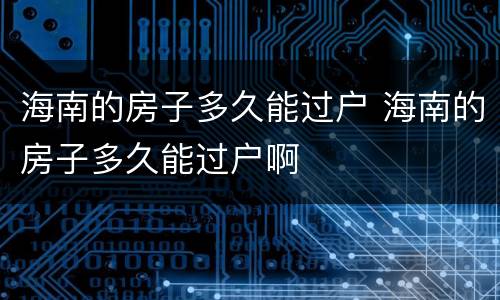 海南的房子多久能过户 海南的房子多久能过户啊