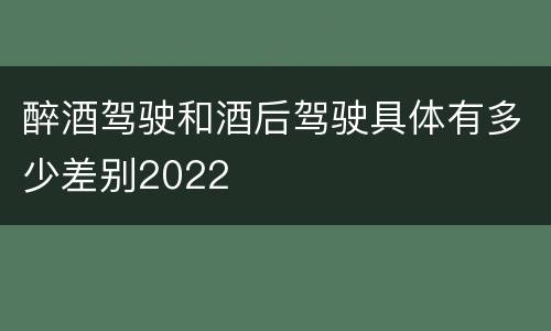 醉酒驾驶和酒后驾驶具体有多少差别2022