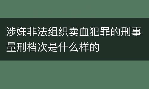 涉嫌非法组织卖血犯罪的刑事量刑档次是什么样的