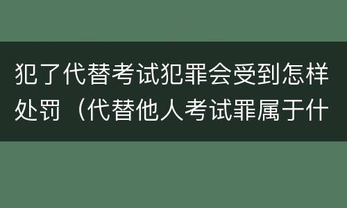 犯了代替考试犯罪会受到怎样处罚（代替他人考试罪属于什么类犯罪）
