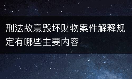 刑法故意毁坏财物案件解释规定有哪些主要内容