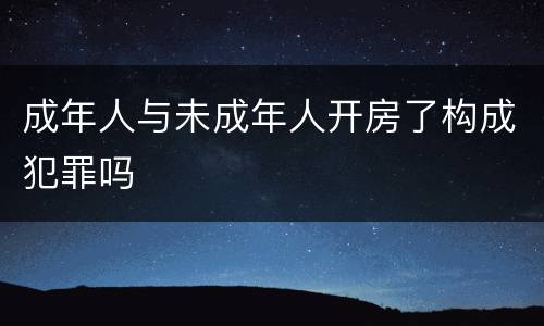 成年人与未成年人开房了构成犯罪吗
