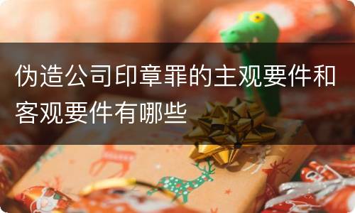 伪造公司印章罪的主观要件和客观要件有哪些