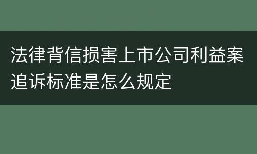 法律背信损害上市公司利益案追诉标准是怎么规定