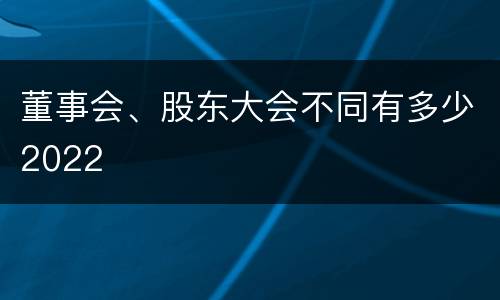 董事会、股东大会不同有多少2022