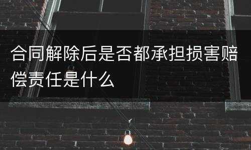 合同解除后是否都承担损害赔偿责任是什么