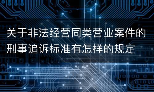 关于非法经营同类营业案件的刑事追诉标准有怎样的规定