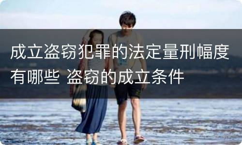 成立盗窃犯罪的法定量刑幅度有哪些 盗窃的成立条件