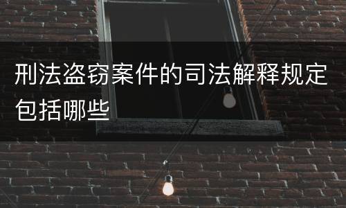 刑法盗窃案件的司法解释规定包括哪些