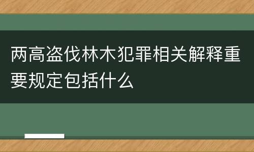 两高盗伐林木犯罪相关解释重要规定包括什么