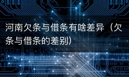 河南欠条与借条有啥差异（欠条与借条的差别）