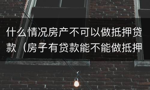 什么情况房产不可以做抵押贷款（房子有贷款能不能做抵押）