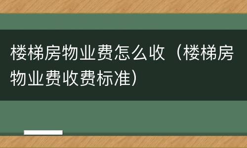 楼梯房物业费怎么收（楼梯房物业费收费标准）