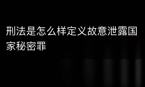 刑法是怎么样定义故意泄露国家秘密罪