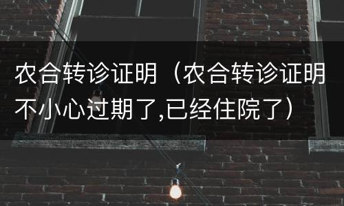 农合转诊证明（农合转诊证明不小心过期了,已经住院了）