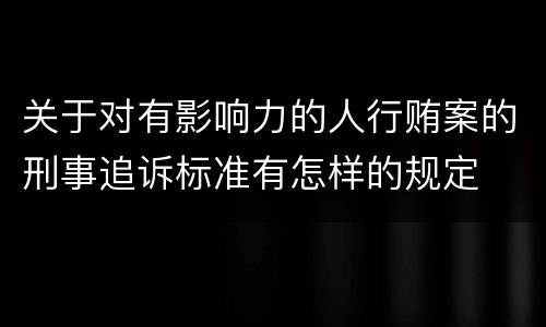 关于对有影响力的人行贿案的刑事追诉标准有怎样的规定