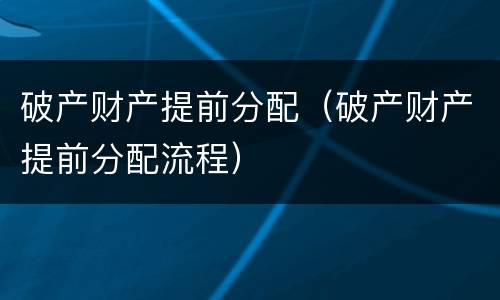 破产财产提前分配（破产财产提前分配流程）