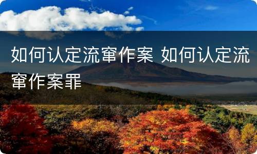 如何认定流窜作案 如何认定流窜作案罪