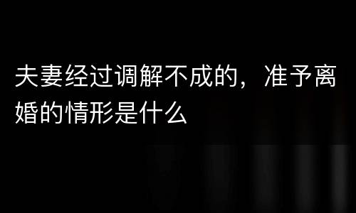 夫妻经过调解不成的，准予离婚的情形是什么