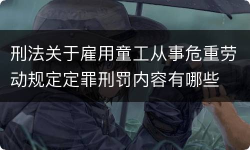 刑法关于雇用童工从事危重劳动规定定罪刑罚内容有哪些