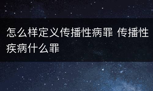 怎么样定义传播性病罪 传播性疾病什么罪