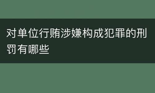 对单位行贿涉嫌构成犯罪的刑罚有哪些