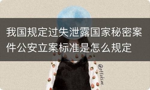 我国规定过失泄露国家秘密案件公安立案标准是怎么规定