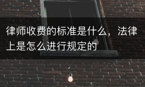 律师收费的标准是什么，法律上是怎么进行规定的