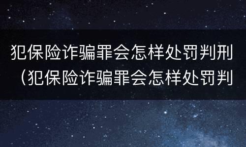 犯保险诈骗罪会怎样处罚判刑（犯保险诈骗罪会怎样处罚判刑吗）