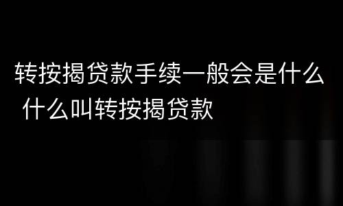 转按揭贷款手续一般会是什么 什么叫转按揭贷款