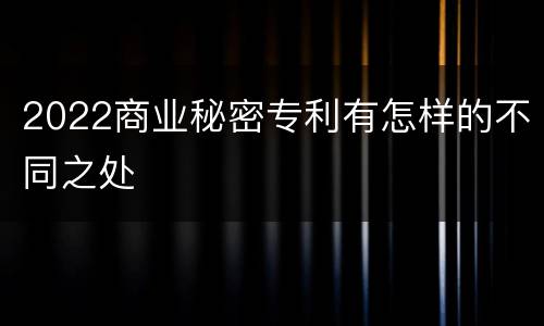 2022商业秘密专利有怎样的不同之处