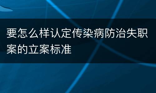 要怎么样认定传染病防治失职案的立案标准