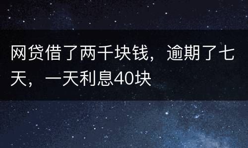 网贷借了两千块钱，逾期了七天，一天利息40块