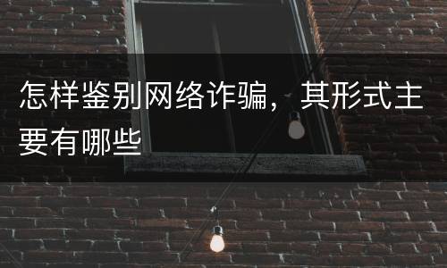 怎样鉴别网络诈骗，其形式主要有哪些