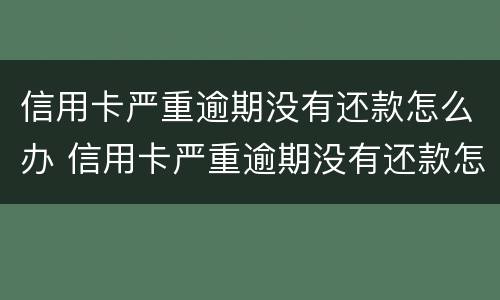 信用卡严重逾期没有还款怎么办 信用卡严重逾期没有还款怎么办理