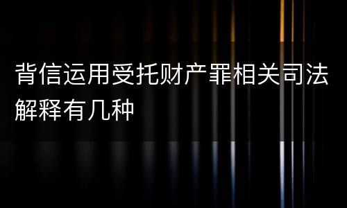 背信运用受托财产罪相关司法解释有几种