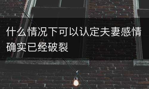 什么情况下可以认定夫妻感情确实已经破裂