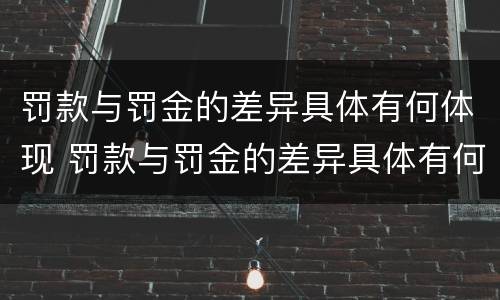 罚款与罚金的差异具体有何体现 罚款与罚金的差异具体有何体现和影响