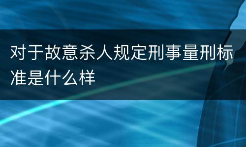 对于故意杀人规定刑事量刑标准是什么样