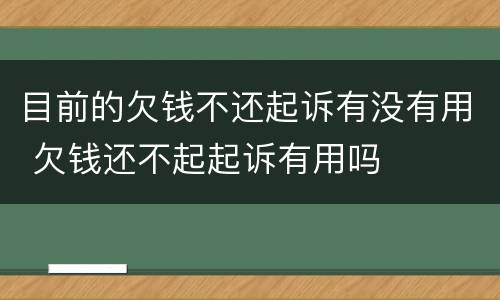 目前的欠钱不还起诉有没有用 欠钱还不起起诉有用吗