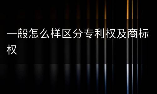 一般怎么样区分专利权及商标权